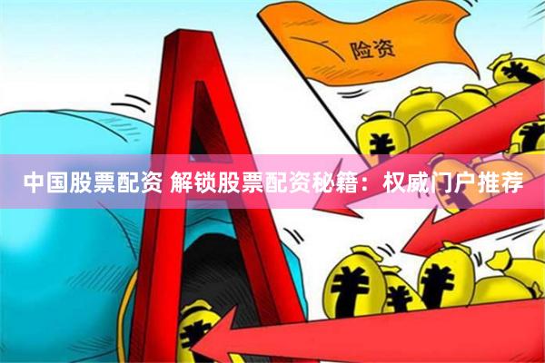 中国股票配资 解锁股票配资秘籍：权威门户推荐