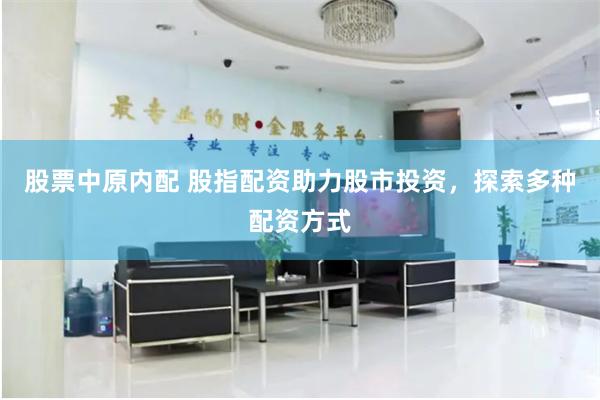 股票中原内配 股指配资助力股市投资，探索多种配资方式