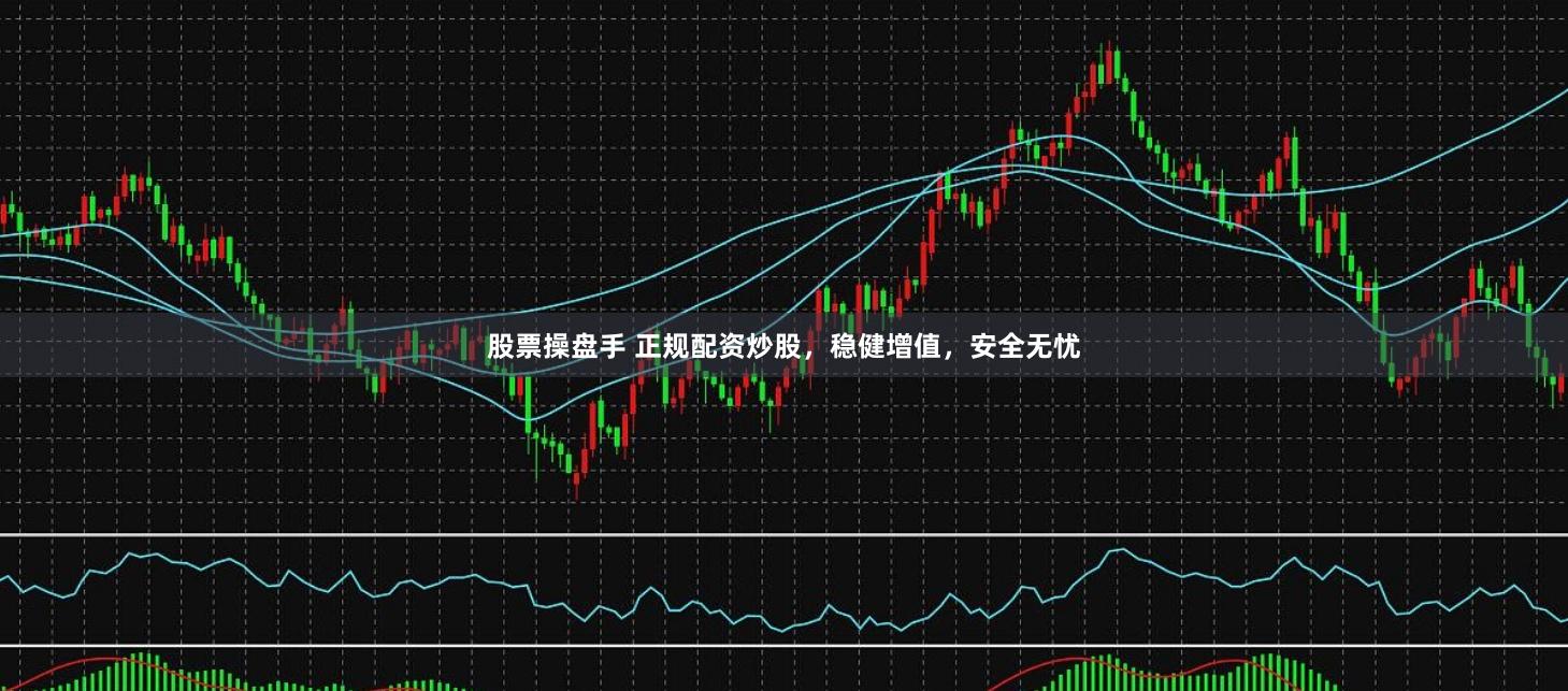 股票操盘手 正规配资炒股，稳健增值，安全无忧