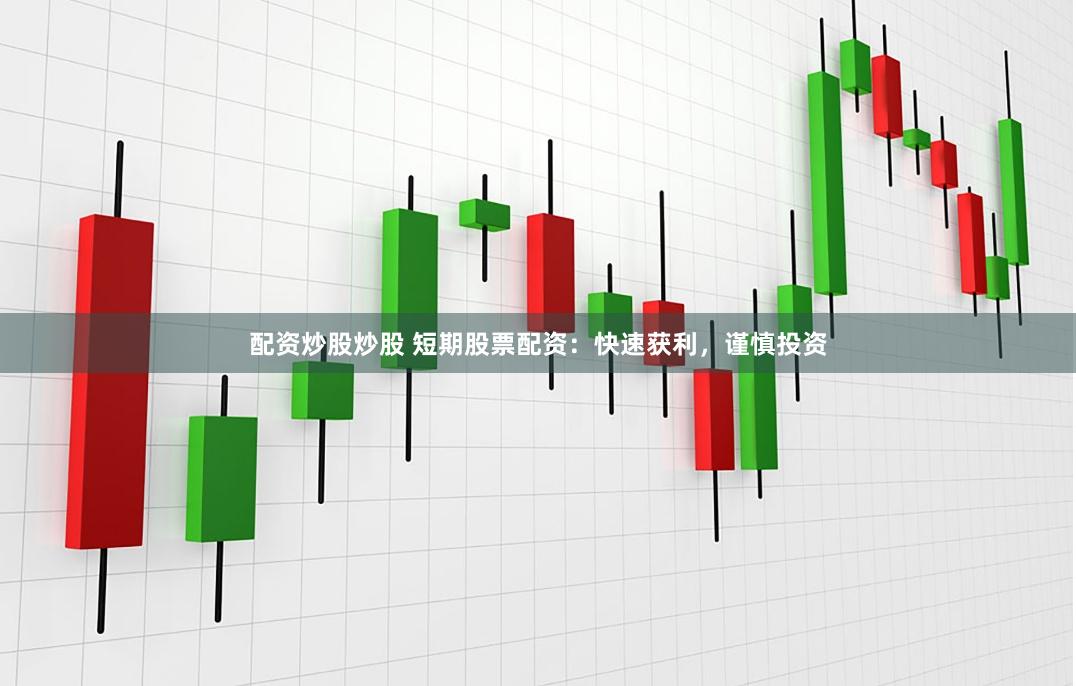 配资炒股炒股 短期股票配资：快速获利，谨慎投资
