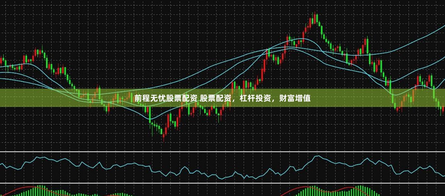前程无忧股票配资 股票配资，杠杆投资，财富增值