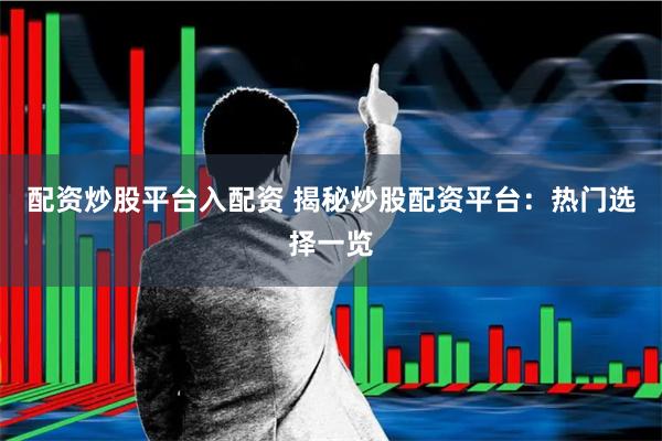 配资炒股平台入配资 揭秘炒股配资平台：热门选择一览