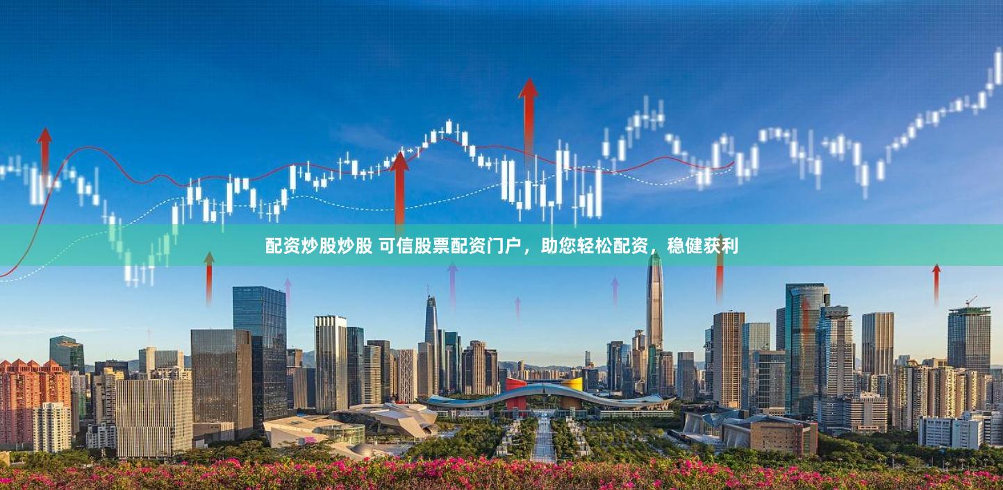 配资炒股炒股 可信股票配资门户，助您轻松配资，稳健获利