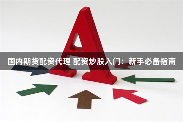 国内期货配资代理 配资炒股入门：新手必备指南