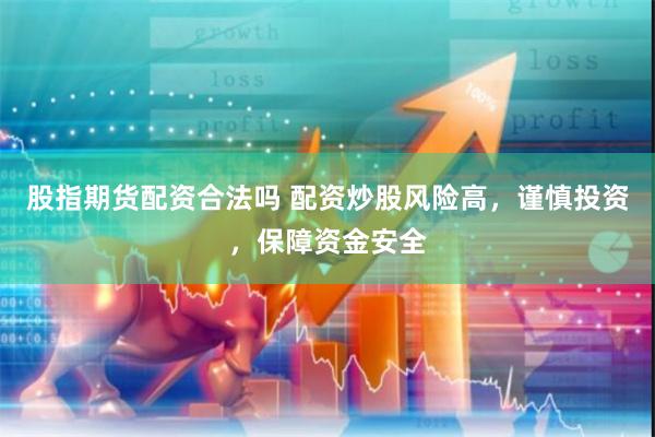 股指期货配资合法吗 配资炒股风险高，谨慎投资，保障资金安全