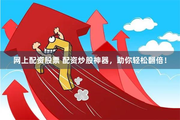网上配资股票 配资炒股神器，助你轻松翻倍！