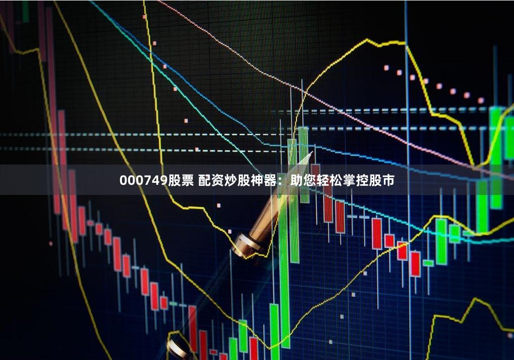 000749股票 配资炒股神器：助您轻松掌控股市