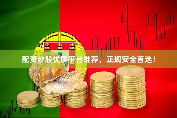 配资炒股优质平台推荐，正规安全首选！