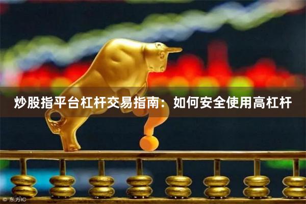 炒股指平台杠杆交易指南：如何安全使用高杠杆