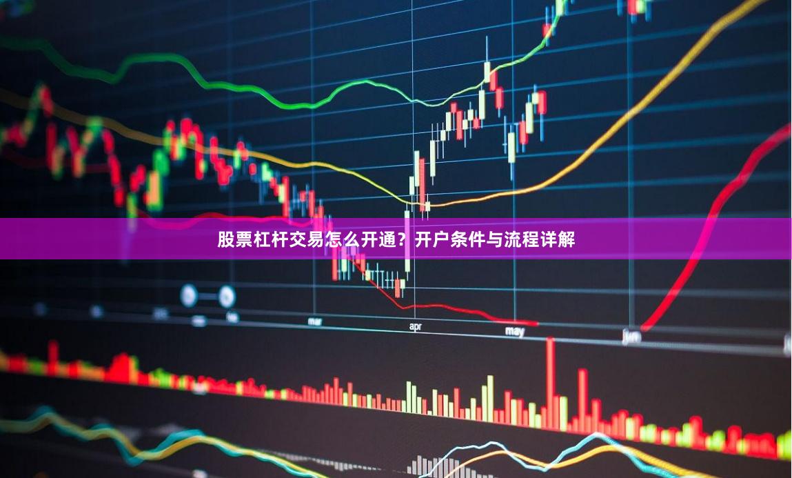 股票杠杆交易怎么开通？开户条件与流程详解