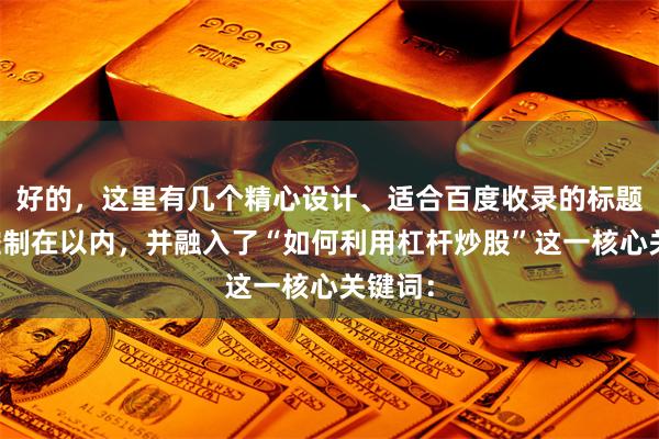 好的，这里有几个精心设计、适合百度收录的标题，均控制在以内，并融入了“如何利用杠杆炒股”这一核心关键词：