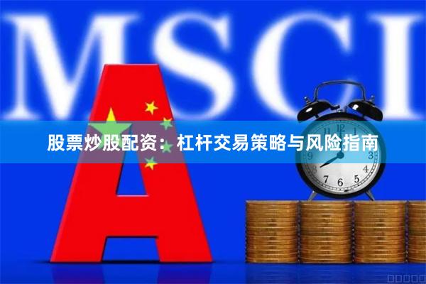 股票炒股配资：杠杆交易策略与风险指南