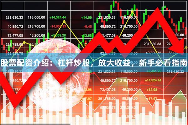 股票配资介绍：杠杆炒股，放大收益，新手必看指南