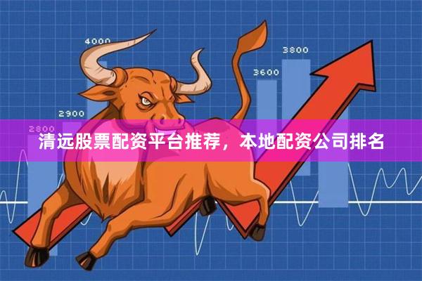 清远股票配资平台推荐，本地配资公司排名