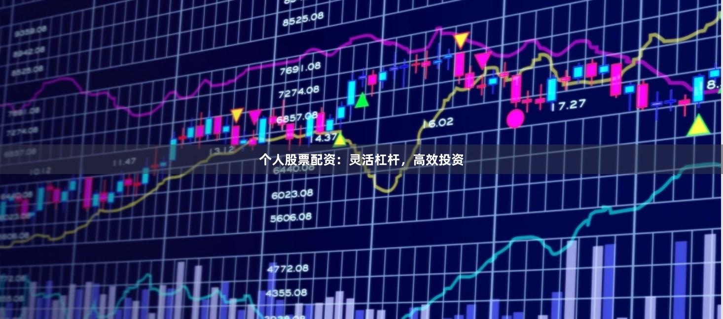 个人股票配资：灵活杠杆，高效投资